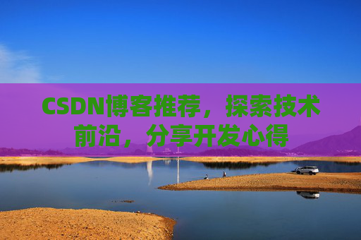 CSDN博客推荐，探索技术前沿，分享开发心得